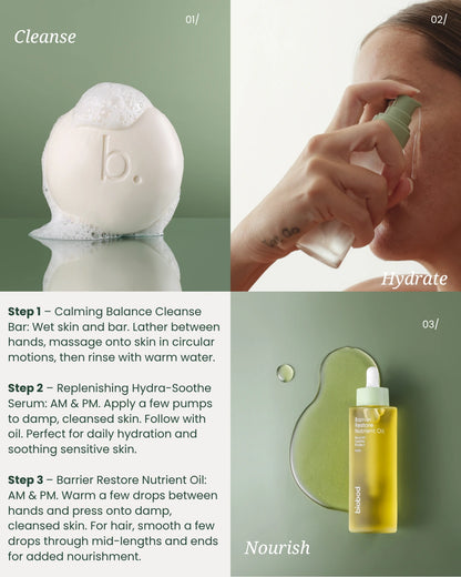 How to use the biobod Biome Advantage System in three steps: cleanse with the Calming Balance Cleanse Bar, hydrate with the Replenishing Hydra-Soothe Serum, and nourish with the Barrier Restore Nutrient Oil